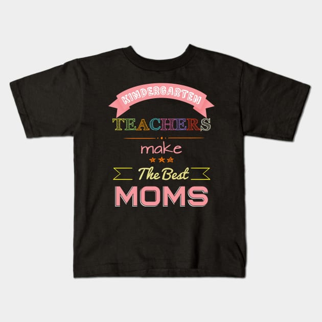 Kindergarten Teachers make the best Moms Kids T-Shirt by quenguyen